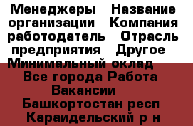 Менеджеры › Название организации ­ Компания-работодатель › Отрасль предприятия ­ Другое › Минимальный оклад ­ 1 - Все города Работа » Вакансии   . Башкортостан респ.,Караидельский р-н